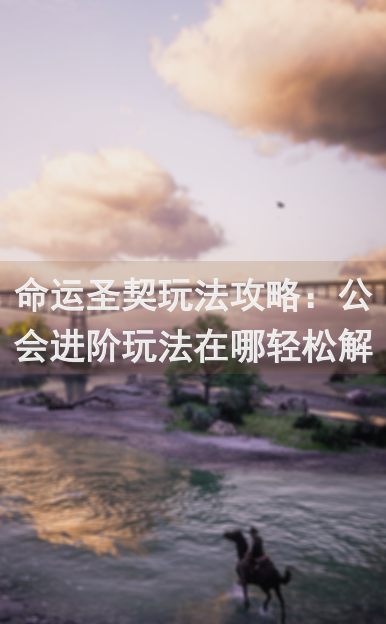 命运圣契玩法攻略：公会进阶玩法在哪轻松解锁？