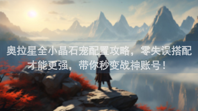 奥拉星全小晶石宠配置攻略，零失误搭配才能更强，带你秒变战神账号！