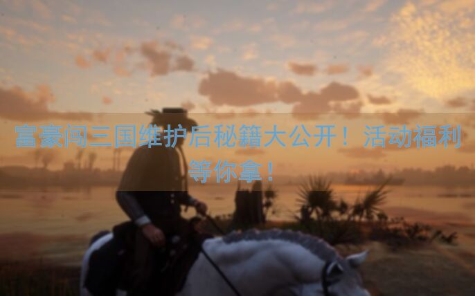 富豪闯三国维护后秘籍大公开！活动福利等你拿！