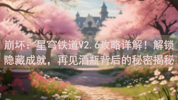 崩坏：星穹铁道V2.6攻略详解！解锁隐藏成就，再见酒瓶背后的秘密揭秘