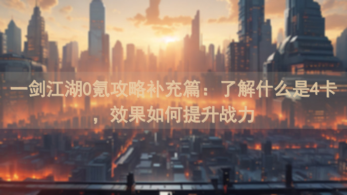 一剑江湖0氪攻略补充篇：了解什么是4卡，效果如何提升战力