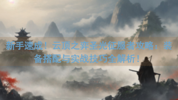 新手速成！云顶之弈圣光征服者攻略：装备搭配与实战技巧全解析！